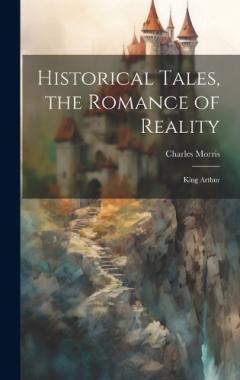 Coperta cărții Historical Tales, the Romance of Reality: King Arthur
