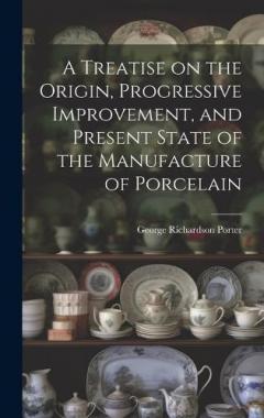 Coperta cărții A Treatise on the Origin, Progressive Improvement, and Present State of the Manufacture of Porcelain