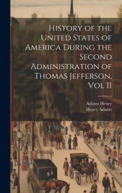History of the United States of America During the Second Administration of Thomas Jefferson, Vol II