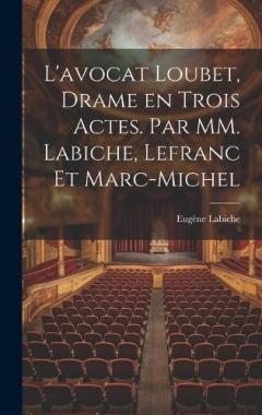L'avocat Loubet, Drame en Trois Actes. Par MM. Labiche, Lefranc et Marc-Michel