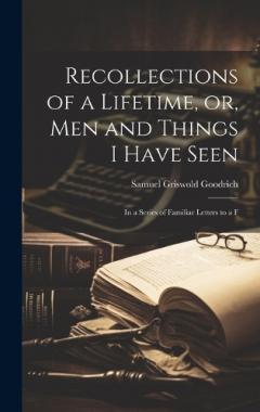 Coperta cărții Recollections of a Lifetime, or, Men and Things I Have Seen: In a Series of Familiar Letters to a F