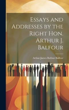 Coperta cărții Essays and Addresses by the Right Hon. Arthur J. Balfour