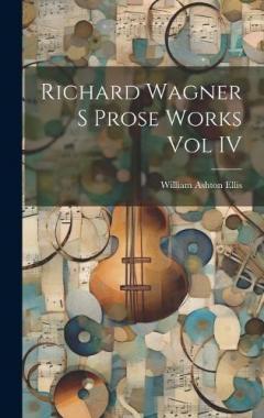 Coperta cărții Richard Wagner S Prose Works Vol IV