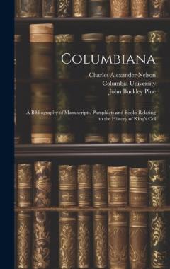 Columbiana: A Bibliography of Manuscripts, Pamphlets and Books Relating to the History of King's Col
