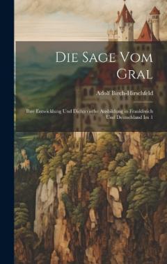 Die Sage vom Gral: Ihre Entwicklung und dichterische Ausbildung in Frankfreich und Deutschland im 1