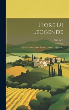 Coperta cărții Fiore di Leggende: Cantari Antichi. Serie Prima - Cantari Leggendari