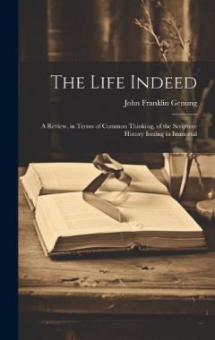 The Life Indeed; a Review, in Terms of Common Thinking, of the Scripture History Issuing in Immortal