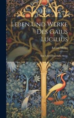 Leben und Werke des Gaius Lucilius: Eine Litterarhistorische Skizze