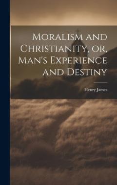 Moralism and Christianity, or, Man's Experience and Destiny