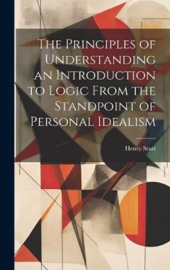 The Principles of Understanding an Introduction to Logic From the Standpoint of Personal Idealism