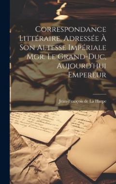 Correspondance littéraire, adressée à Son Altesse Impériale Mgr. le Grand-duc, aujourd'hui Empereur