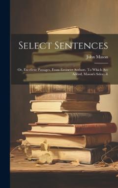Select Sentences; or, Excellent Passages, From Eminent Authors. To Which are Added, Mason's Select R