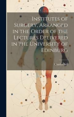 Institutes of Surgery, Arranged in the Order of the Lectures Delivered in the University of Edinburg