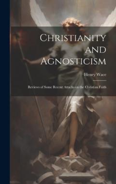 Coperta cărții Christianity and Agnosticism; Reviews of Some Recent Attacks on the Christian Faith