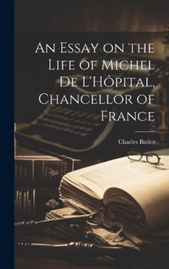 An Essay on the Life of Michel de L'Hôpital, Chancellor of France