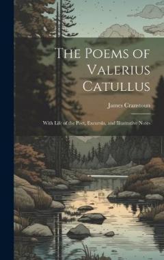 The Poems of Valerius Catullus: With Life of the Poet, Excursûs, and Illustrative Notes