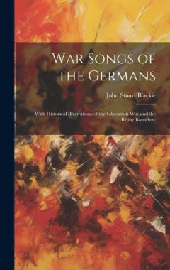 War Songs of the Germans; With Historical Illustrations of the Liberation war and the Rhine Boundary