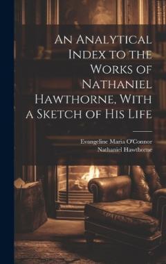 An Analytical Index to the Works of Nathaniel Hawthorne, With a Sketch of his Life