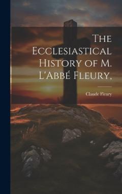 The Ecclesiastical History of M. L'Abbé Fleury,