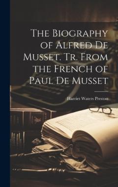 Coperta cărții The Biography of Alfred de Musset. Tr. From the French of Paul de Musset