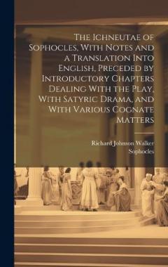 The Ichneutae of Sophocles, With Notes and a Translation Into English, Preceded by Introductory Chapters Dealing With the Play, With Satyric Drama, and With Various Cognate Matters