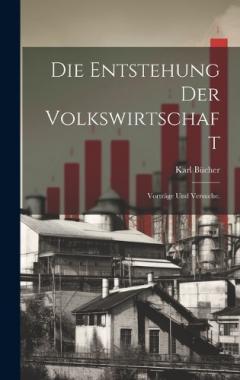 Die Entstehung der Volkswirtschaft: Vorträge und Versuche.