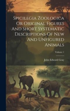 Coperta cărții Spicilegia Zoologica Or Original Figures And Short Systematic Descriptions Of New And Unfigured Animals; Volume 1
