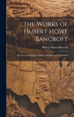 The Works of Hubert Howe Bancroft: History of Washington, Idaho and Montana, 1845-1889