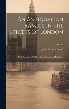 Coperta cărții An Antiquarian Ramble In The Streets Of London: With Anecdotes Of Their More Celebrated Residents; Volume 1