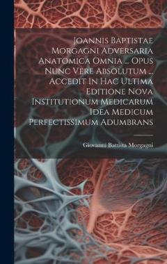 Coperta cărții Joannis Baptistae Morgagni Adversaria Anatomica Omnia ... Opus Nunc Vere Absolutum ... Accedit In Hac Ultima Editione Nova Institutionum Medicarum Idea Medicum Perfectissimum Adumbrans