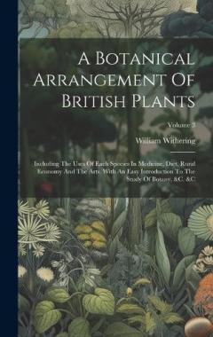 Coperta cărții A Botanical Arrangement Of British Plants: Including The Uses Of Each Species In Medicine, Diet, Rural Economy And The Arts. With An Easy Introduction To The Study Of Botany, &c. &c; Volume 3