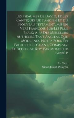 Les Pseaumes De David, Et Les Cantiques De L'ancien Et Du Nouveau Testament, Mis En Vers François, Sur Les Plus Beaux Airs Des Meilleurs Autheurs, Tant Anciens Que Modernes, Notez Pour En Faciliter Le Chant. Composez Et Dediez Au Roy Par Monsieur L'a