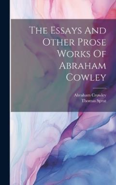 Coperta cărții The Essays And Other Prose Works Of Abraham Cowley