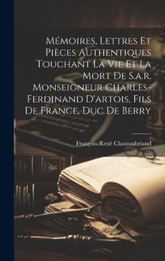 Coperta cărții Mémoires, Lettres Et Pièces Authentiques Touchant La Vie Et La Mort De S.a.r. Monseigneur Charles-ferdinand D'artois, Fils De France, Duc De Berry