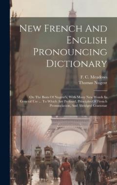 New French And English Pronouncing Dictionary: On The Basis Of Nugent's, With Many New Words In General Use ... To Which Are Prefixed, Principles Of French Pronunciation, And Abridged Grammar