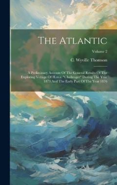 The Atlantic: A Preliminary Account Of The General Results Of The Exploring Voyage Of H.m.s. "challenger" During The Year 1873 And The Early Part Of The Year 1876; Volume 2