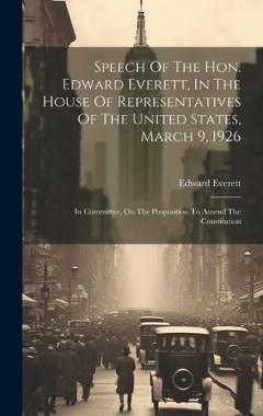 Speech Of The Hon. Edward Everett, In The House Of Representatives Of The United States, March 9, 1926: In Committee, On The Proposition To Amend The Constitution