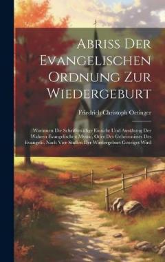 Abriß Der Evangelischen Ordnung Zur Wiedergeburt: Worinnen Die Schrifftmäßige Einsicht Und Ausübung Der Wahren Evangelischen Mystic, Oder Des Geheimnisses Des Evangelii, Nach Vier Stuffen Der Wiedergeburt Gezeiget Wird