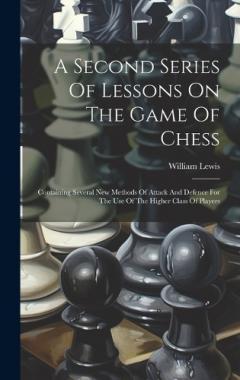 Coperta cărții A Second Series Of Lessons On The Game Of Chess: Containing Several New Methods Of Attack And Defence For The Use Of The Higher Class Of Players
