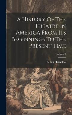 Coperta cărții A History Of The Theatre In America From Its Beginnings To The Present Time; Volume 1