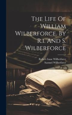 Coperta cărții The Life Of William Wilberforce. By R.i. And S. Wilberforce