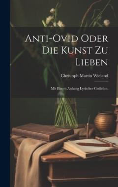 Anti-Ovid oder die Kunst zu lieben: Mit einem Anhang lyrischer Gedichte.