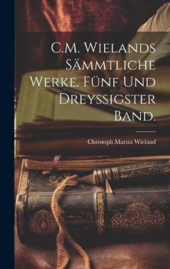 C.M. Wielands sämmtliche Werke. Fünf und dreyssigster Band.