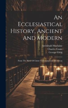 Coperta cărții An Ecclesiastical History, Ancient And Modern: From The Birth Of Christ To Constantine The Great