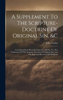 A Supplement To The Scripture-doctrine Of Original Sin, &c: Containing Some Remarks Upon Two Books, Viz. The Vindication Of The Scripture Doctrine Of Original Sin, And The Ruin And Recovery Of Mankind.
