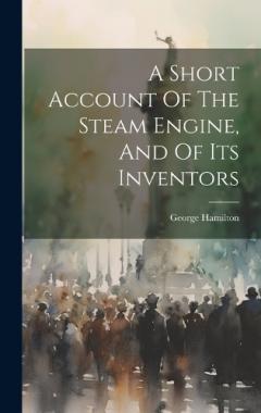 Coperta cărții A Short Account Of The Steam Engine, And Of Its Inventors