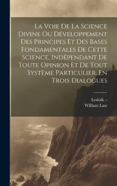 La Voie De La Science Divine Ou Développement Des Principes Et Des Bases Fondamentales De Cette Science, Indépendant De Toute Opinion Et De Tout Système Particulier, En Trois Dialogues
