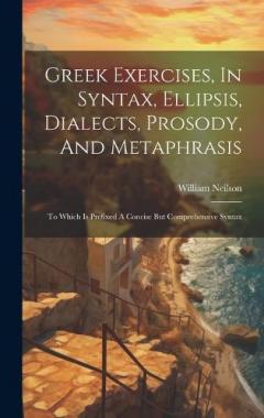 Greek Exercises, In Syntax, Ellipsis, Dialects, Prosody, And Metaphrasis: To Which Is Prefixed A Concise But Comprehensive Syntax