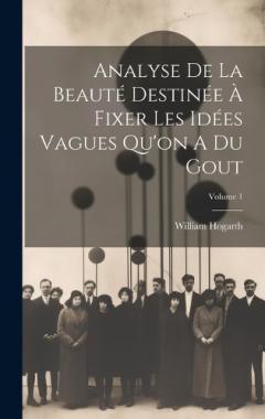 Analyse De La Beauté Destinée À Fixer Les Idées Vagues Qu'on A Du Gout; Volume 1