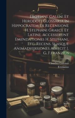 Coperta cărții Erotiani, Galeni Et Herodoti Glossaria In Hippocratem Ex Recensione H. Stephani Graece Et Latine. Accesserunt Emendationes H. Stephani, Etc. Recens. Suasque Animadversiones Adiecit I. G. F.franzius